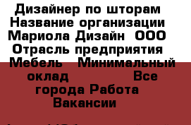 Дизайнер по шторам › Название организации ­ Мариола Дизайн, ООО › Отрасль предприятия ­ Мебель › Минимальный оклад ­ 120 000 - Все города Работа » Вакансии   